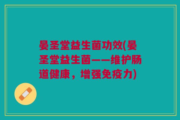 晏圣堂益生菌功效(晏圣堂益生菌——维护肠道健康，增强免疫力)