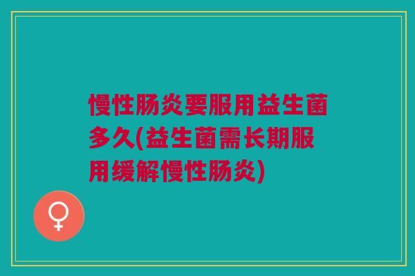 慢性肠炎要服用益生菌多久(益生菌需长期服用缓解慢性肠炎)