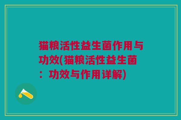 猫粮活性益生菌作用与功效(猫粮活性益生菌:功效与作用详解) 猫粮活性益生菌作用与功效(猫粮活性益生菌:功效与作用详解)
