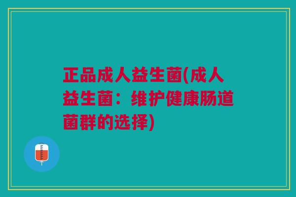 正品成人益生菌(成人益生菌:维护健康肠道菌群的选择)