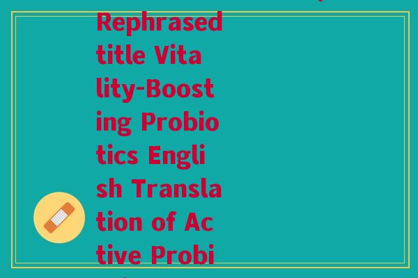 活性益生菌英文翻译(Rephrased title Vitality-Boosting Probiotics English Translation of Active Probiotics)