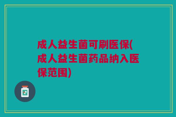 成人益生菌可刷医保(成人益生菌药品纳入医保范围) 成人益生菌可刷医保(成人益生菌药品纳入医保范围)