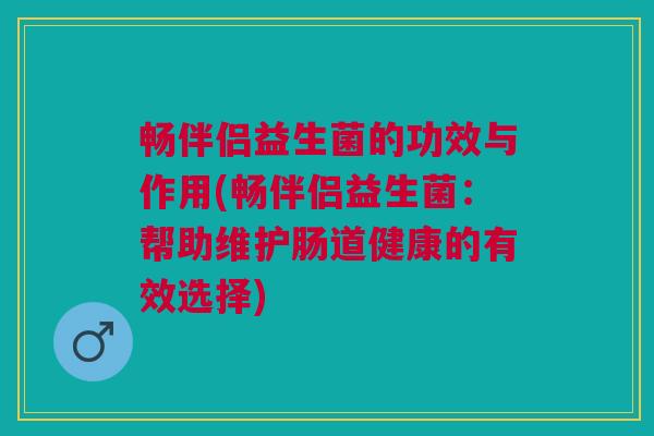 畅伴侣益生菌的功效与作用(畅伴侣益生菌:帮助维护肠道健康的有效选择)