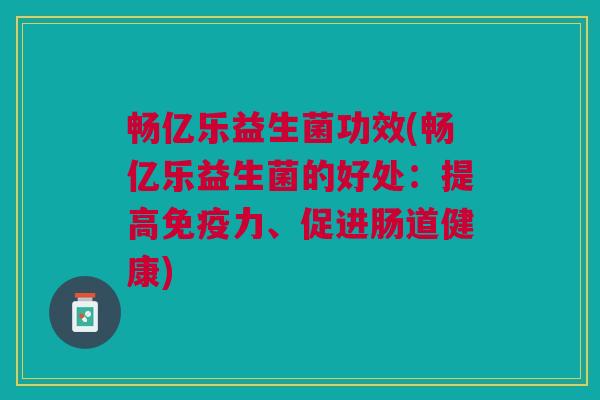 畅亿乐益生菌功效(畅亿乐益生菌的好处:提高免疫力、促进肠道健康)