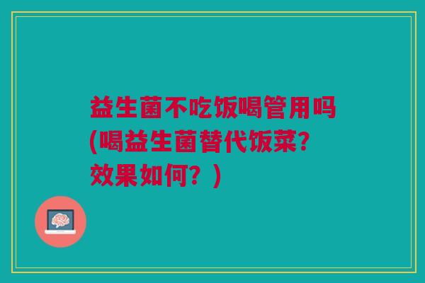 益生菌不吃饭喝管用吗(喝益生菌替代饭菜?效果如何?)