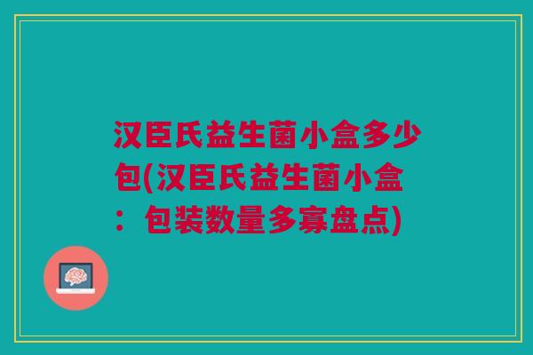汉臣氏益生菌小盒多少包(汉臣氏益生菌小盒:包装数量多寡盘点)