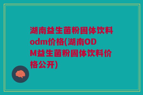 湖南益生菌粉固体饮料odm价格(湖南ODM益生菌粉固体饮料价格公开)