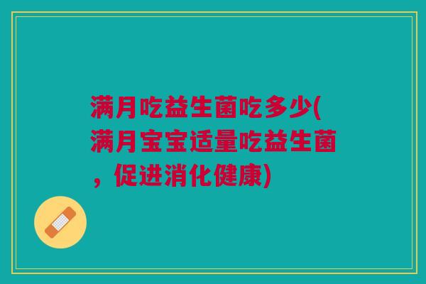 满月吃益生菌吃多少(满月宝宝适量吃益生菌,促进消化健康) 满月吃益生菌吃多少(满月宝宝适量吃益生菌,促进消化健康)
