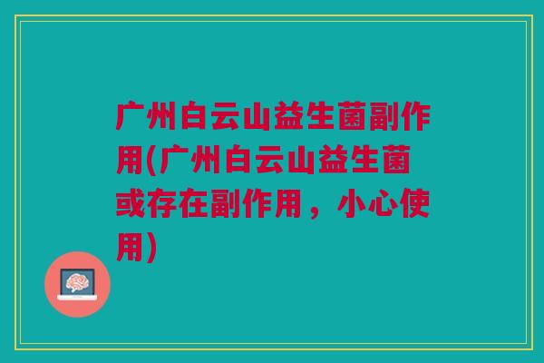 广州白云山益生菌副作用(广州白云山益生菌或存在副作用,小心使用)