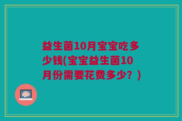 益生菌10月宝宝吃多少钱(宝宝益生菌10月份需要花费多少?) 益生菌10月宝宝吃多少钱(宝宝益生菌10月份需要花费多少?)