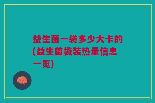 益生菌一袋多少大卡的(益生菌袋装热量信息一览)