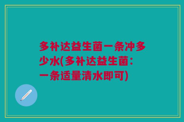 多补达益生菌一条冲多少水(多补达益生菌:一条适量清水即可)
