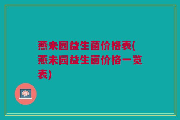 燕未园益生菌价格表(燕未园益生菌价格一览表)