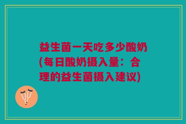 益生菌一天吃多少酸奶(每日酸奶摄入量:合理的益生菌摄入建议) 益生菌一天吃多少酸奶(每日酸奶摄入量:合理的益生菌摄入建议)
