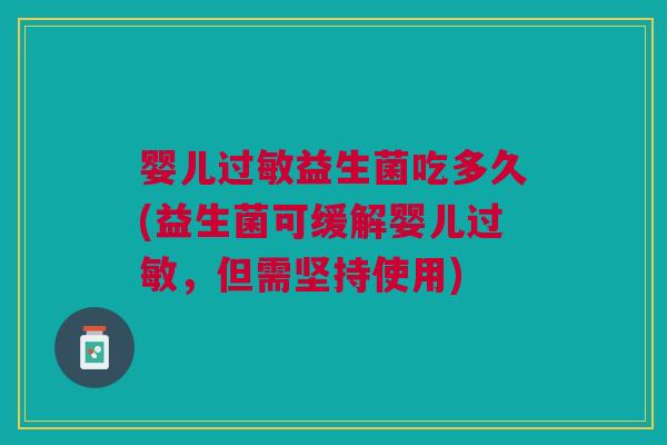 婴儿过敏益生菌吃多久(益生菌可缓解婴儿过敏,但需坚持使用)