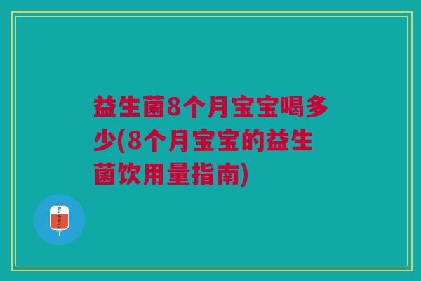 益生菌8个月宝宝喝多少(8个月宝宝的益生菌饮用量指南)