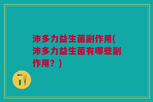 沛多力益生菌副作用(沛多力益生菌有哪些副作用?)
