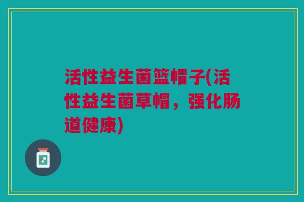 活性益生菌篮帽子(活性益生菌草帽,强化肠道健康)