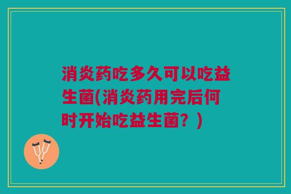 药吃多久可以吃益生菌(药用完后何时开始吃益生菌?) 药吃多久可以吃益生菌(药用完后何时开始吃益生菌?)