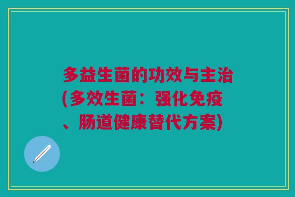 多益生菌的功效与主治(多效生菌:强化免疫、肠道健康替代方案)