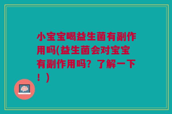 小宝宝喝益生菌有副作用吗(益生菌会对宝宝有副作用吗?了解一下!) 小宝宝喝益生菌有副作用吗(益生菌会对宝宝有副作用吗?了解一下!)