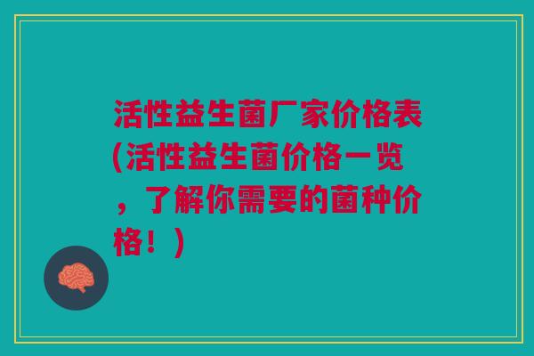 活性益生菌厂家价格表(活性益生菌价格一览,了解你需要的菌种价格!)