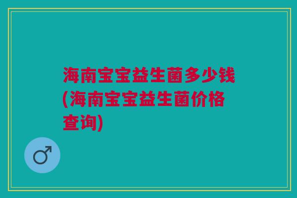 海南宝宝益生菌多少钱(海南宝宝益生菌价格查询)