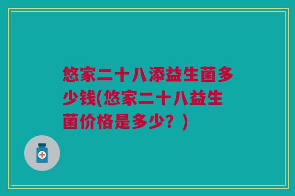 悠家二十八添益生菌多少钱(悠家二十八益生菌价格是多少?)