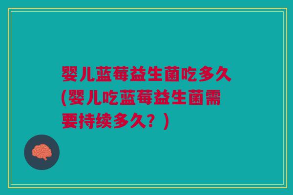 婴儿蓝莓益生菌吃多久(婴儿吃蓝莓益生菌需要持续多久?) 婴儿蓝莓益生菌吃多久(婴儿吃蓝莓益生菌需要持续多久?)