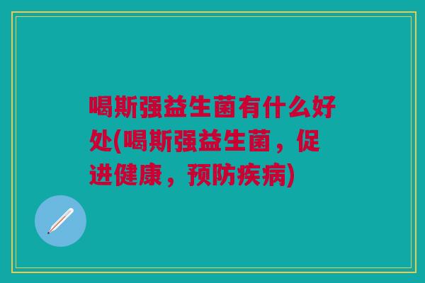 喝斯强益生菌有什么好处(喝斯强益生菌,促进健康,) 喝斯强益生菌有什么好处(喝斯强益生菌,促进健康,)