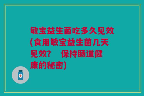 敏宝益生菌吃多久见效(食用敏宝益生菌几天见效? 保持肠道健康的秘密)