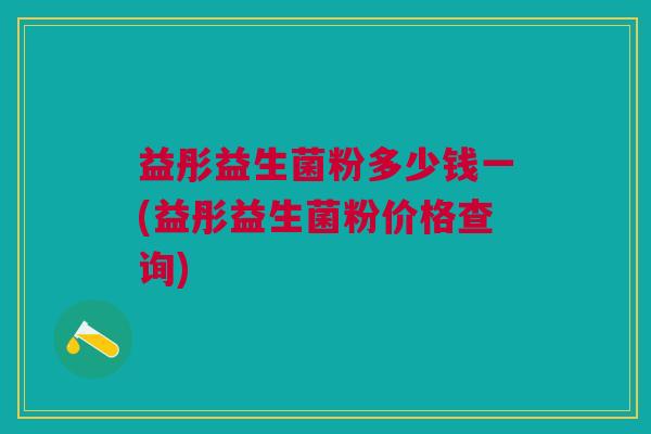 益彤益生菌粉多少钱一(益彤益生菌粉价格查询) 益彤益生菌粉多少钱一(益彤益生菌粉价格查询)