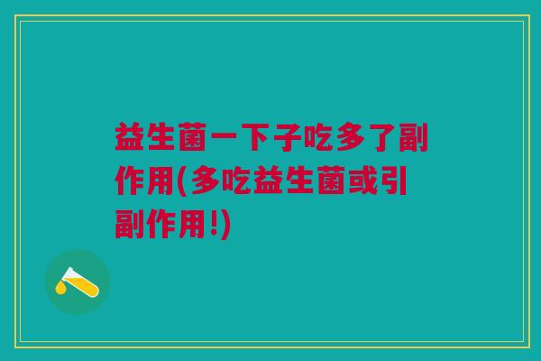 益生菌一下子吃多了副作用(多吃益生菌或引副作用!) 益生菌一下子吃多了副作用(多吃益生菌或引副作用!)