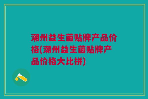 潮州益生菌贴牌产品价格(潮州益生菌贴牌产品价格大比拼)