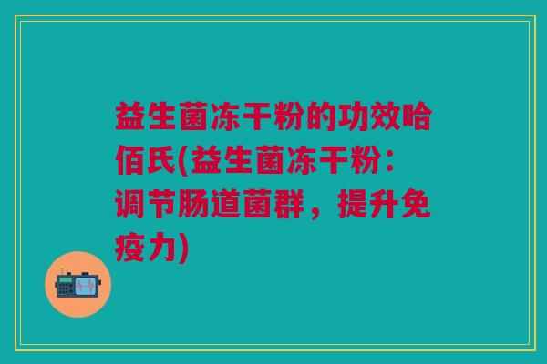 益生菌冻干粉的功效哈佰氏(益生菌冻干粉:调节肠道菌群,提升力) 益生菌冻干粉的功效哈佰氏(益生菌冻干粉:调节肠道菌群,提升力)