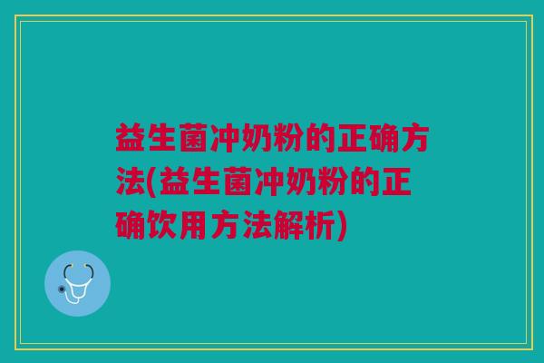 益生菌冲奶粉的正确方法(益生菌冲奶粉的正确饮用方法解析)