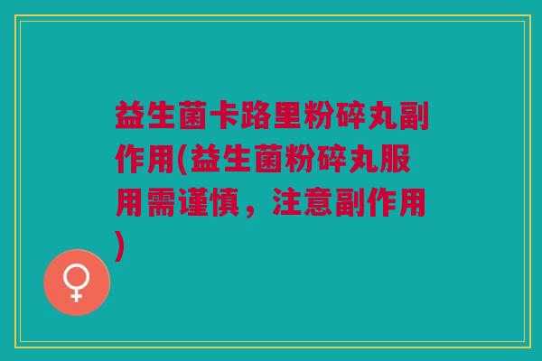 益生菌卡路里粉碎丸副作用(益生菌粉碎丸服用需谨慎,注意副作用)