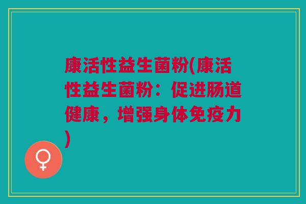 康活性益生菌粉(康活性益生菌粉:促进肠道健康,增强身体免疫力)