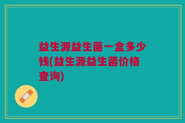 益生源益生菌一盒多少钱(益生源益生菌价格查询)