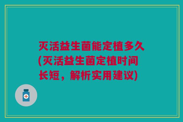 灭活益生菌能定植多久(灭活益生菌定植时间长短,解析实用建议)