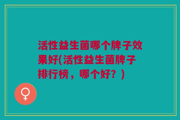 活性益生菌哪个牌子效果好(活性益生菌牌子排行榜,哪个好?)