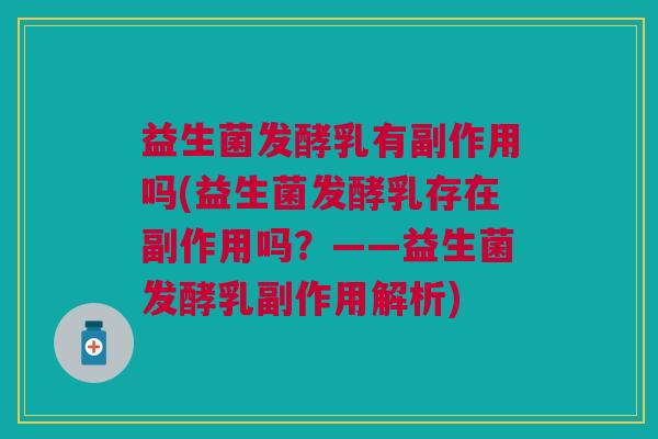 益生菌发酵乳有副作用吗(益生菌发酵乳存在副作用吗?——益生菌发酵乳副作用解析)