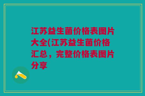 江苏益生菌价格表图片大全(江苏益生菌价格汇总,完整价格表图片分享