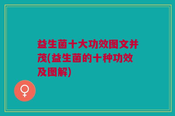 益生菌十大功效图文并茂(益生菌的十种功效及图解)