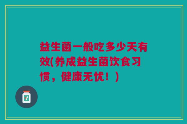 益生菌一般吃多少天有效(养成益生菌饮食习惯,健康无忧!)