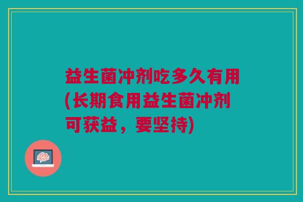 益生菌冲剂吃多久有用(长期食用益生菌冲剂可获益,要坚持)