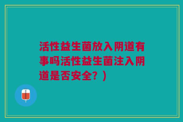 活性益生菌放入阴道有事吗活性益生菌注入阴道是否安全?)