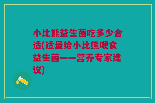 小比熊益生菌吃多少合适(适量给小比熊喂食益生菌——营养专家建议) 小比熊益生菌吃多少合适(适量给小比熊喂食益生菌——营养专家建议)