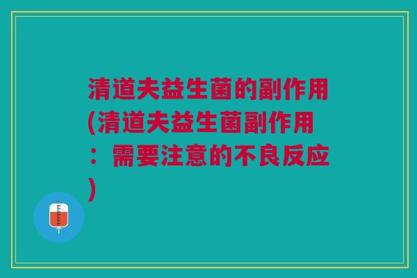 清道夫益生菌的副作用(清道夫益生菌副作用:需要注意的不良反应) 清道夫益生菌的副作用(清道夫益生菌副作用:需要注意的不良反应)