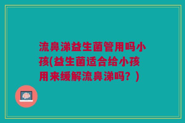 流鼻涕益生菌管用吗小孩(益生菌适合给小孩用来缓解流鼻涕吗?)